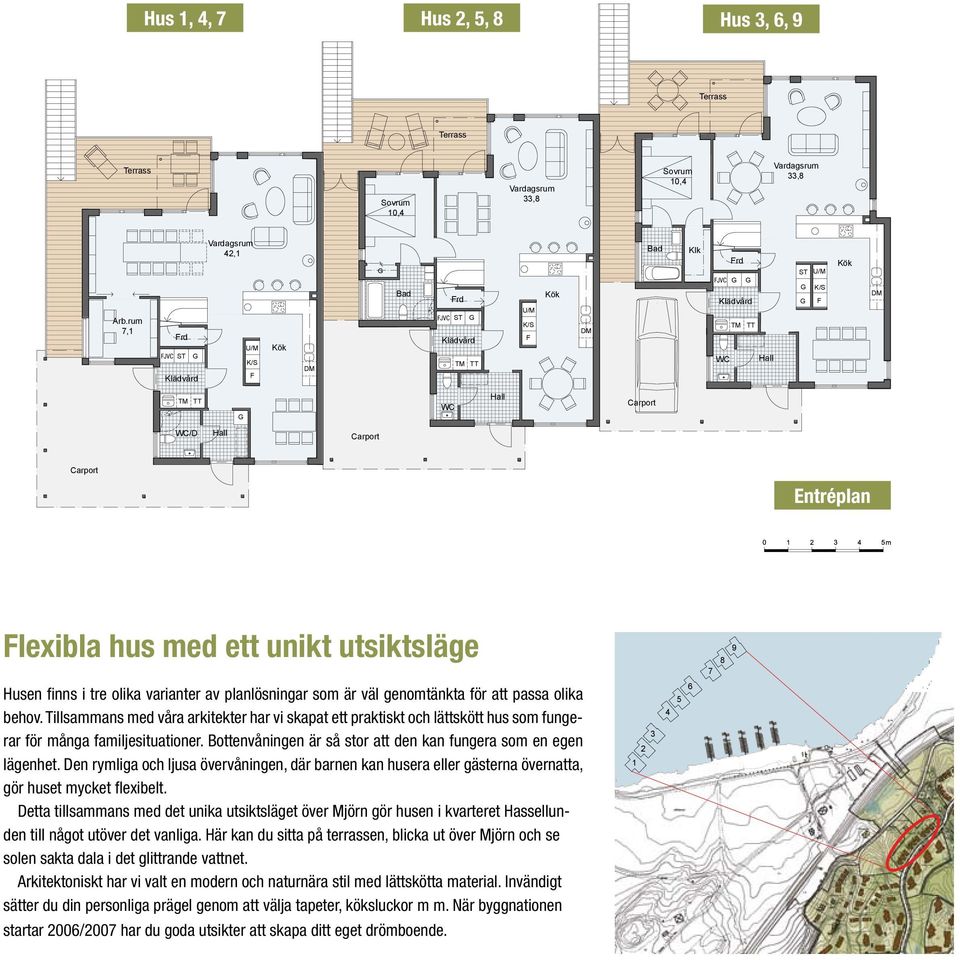 förråd i souterrängplan Hus 7 utan souterrängplan totalyta 172 m 2 VP JVC VP JVC VP VP Hus 3 och 6 med frd i souterrängplan Entréplan 95 m 2 Hus 9 utan souterrängplan Hus 2,5 och 8 Entréplan 99 m 2