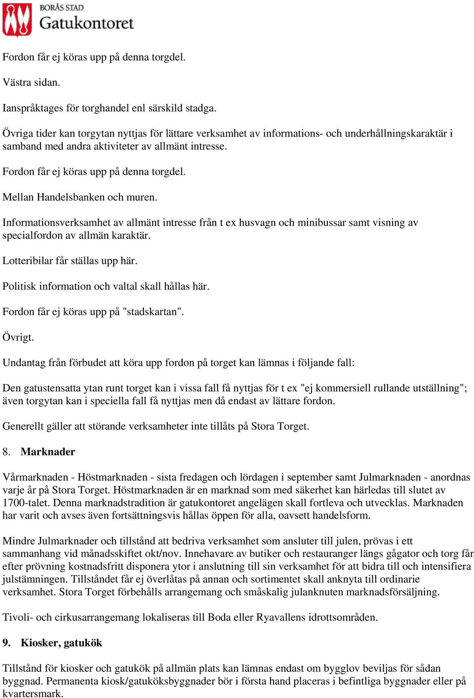 Mellan Handelsbanken och muren. Informationsverksamhet av allmänt intresse från t ex husvagn och minibussar samt visning av specialfordon av allmän karaktär. Lotteribilar får ställas upp här.