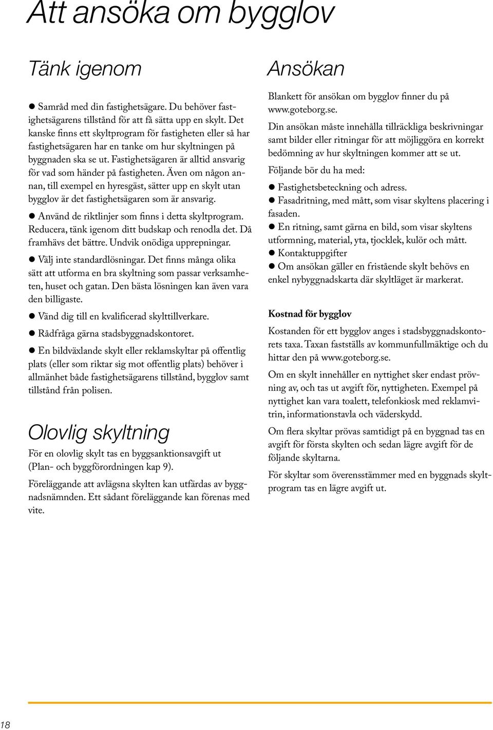 Fastighetsägaren är alltid ansvarig för vad som händer på fastigheten. Även om någon annan, till exempel en hyresgäst, sätter upp en skylt utan bygglov är det fastighetsägaren som är ansvarig.