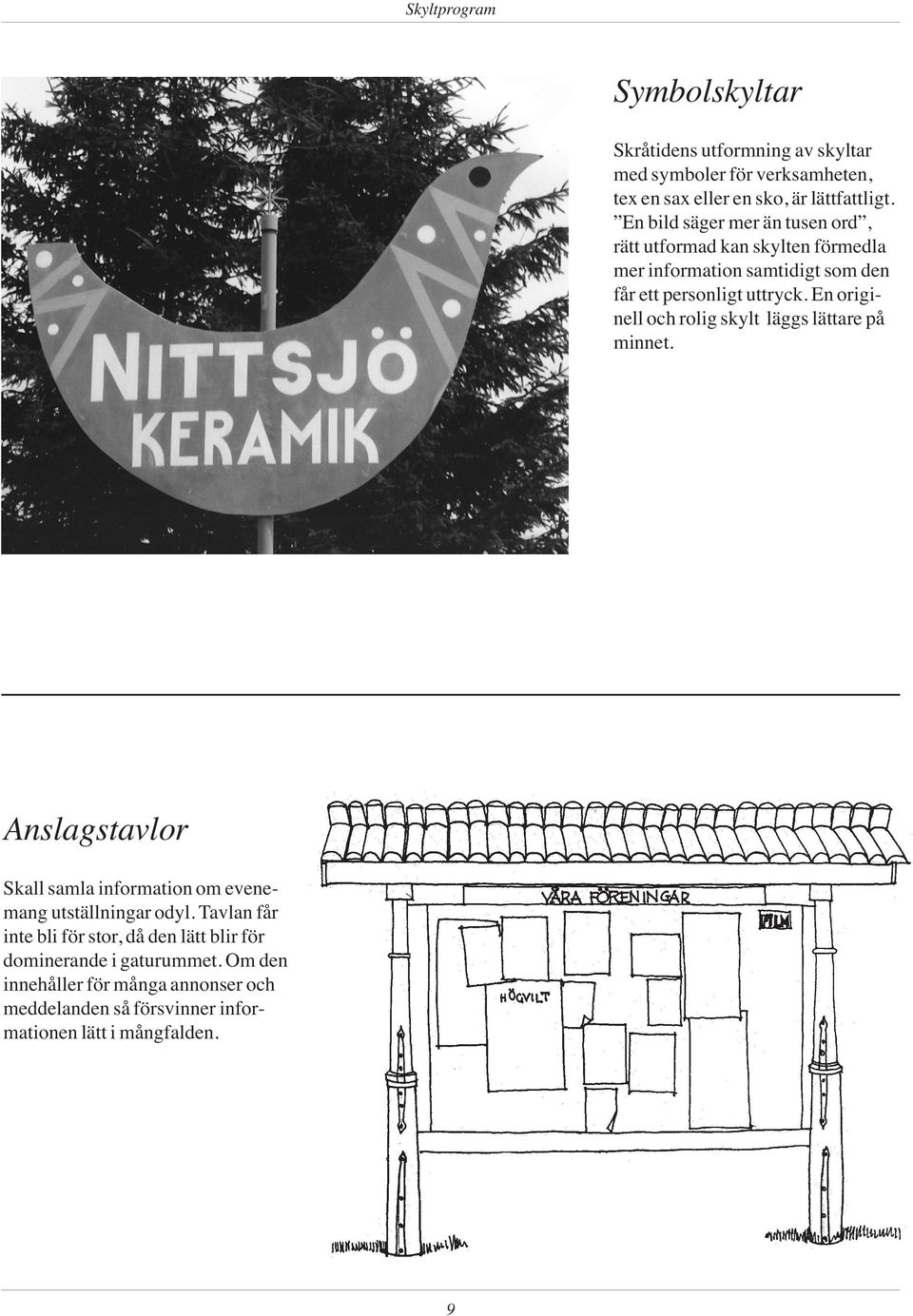 En originell och rolig skylt läggs lättare på minnet. Anslagstavlor Skall samla information om evenemang utställningar odyl.