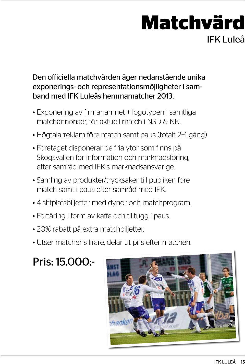 Högtalarreklam före match samt paus (totalt 2+1 gång) Företaget disponerar de fria ytor som finns på Skogsvallen för information och marknadsföring, efter samråd med IFK:s