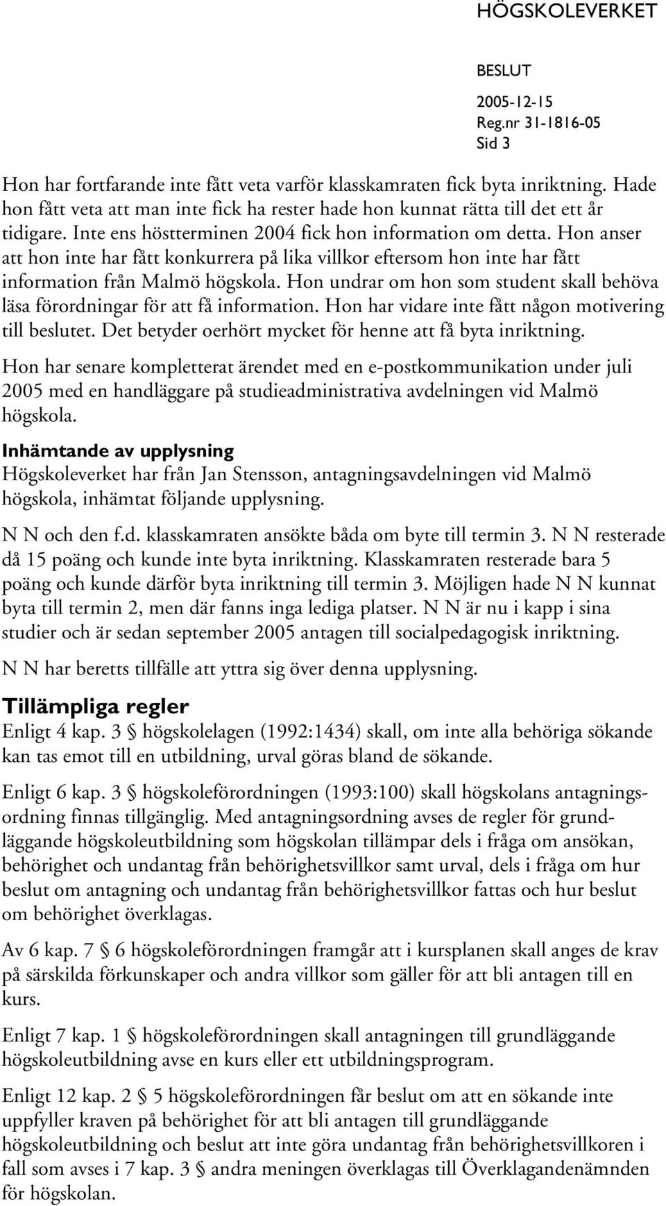 Hon undrar om hon som student skall behöva läsa förordningar för att få information. Hon har vidare inte fått någon motivering till beslutet.