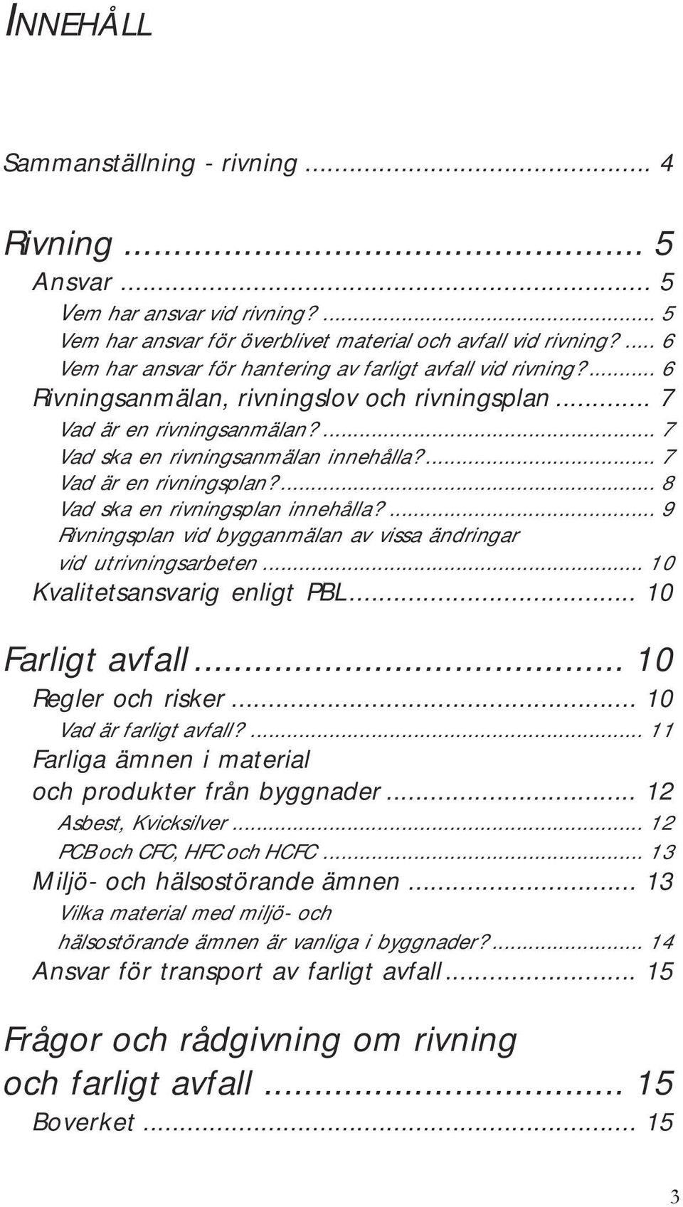 ... 7 Vad är en rivningsplan?... 8 Vad ska en rivningsplan innehålla?... 9 Rivningsplan vid bygganmälan av vissa ändringar vid utrivningsarbeten... 10 Kvalitetsansvarig enligt PBL... 10 Farligt avfall.