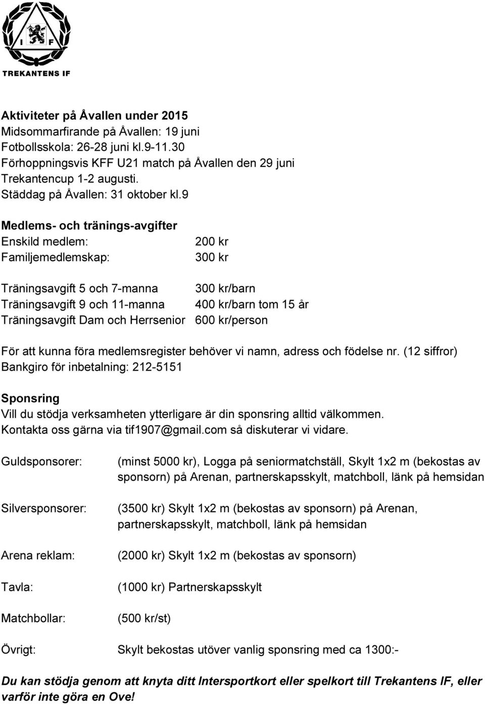 9 Medlems- och tränings-avgifter Enskild medlem: Familjemedlemskap: 200 kr 300 kr Träningsavgift 5 och 7-manna 300 kr/barn Träningsavgift 9 och 11-manna 400 kr/barn tom 15 år Träningsavgift Dam och