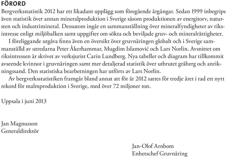 Dessutom ingår en sammanställning över mineralfyndigheter av riksintresse enligt miljöbalken samt uppgifter om sökta och beviljade gruv- och mineralrättigheter.