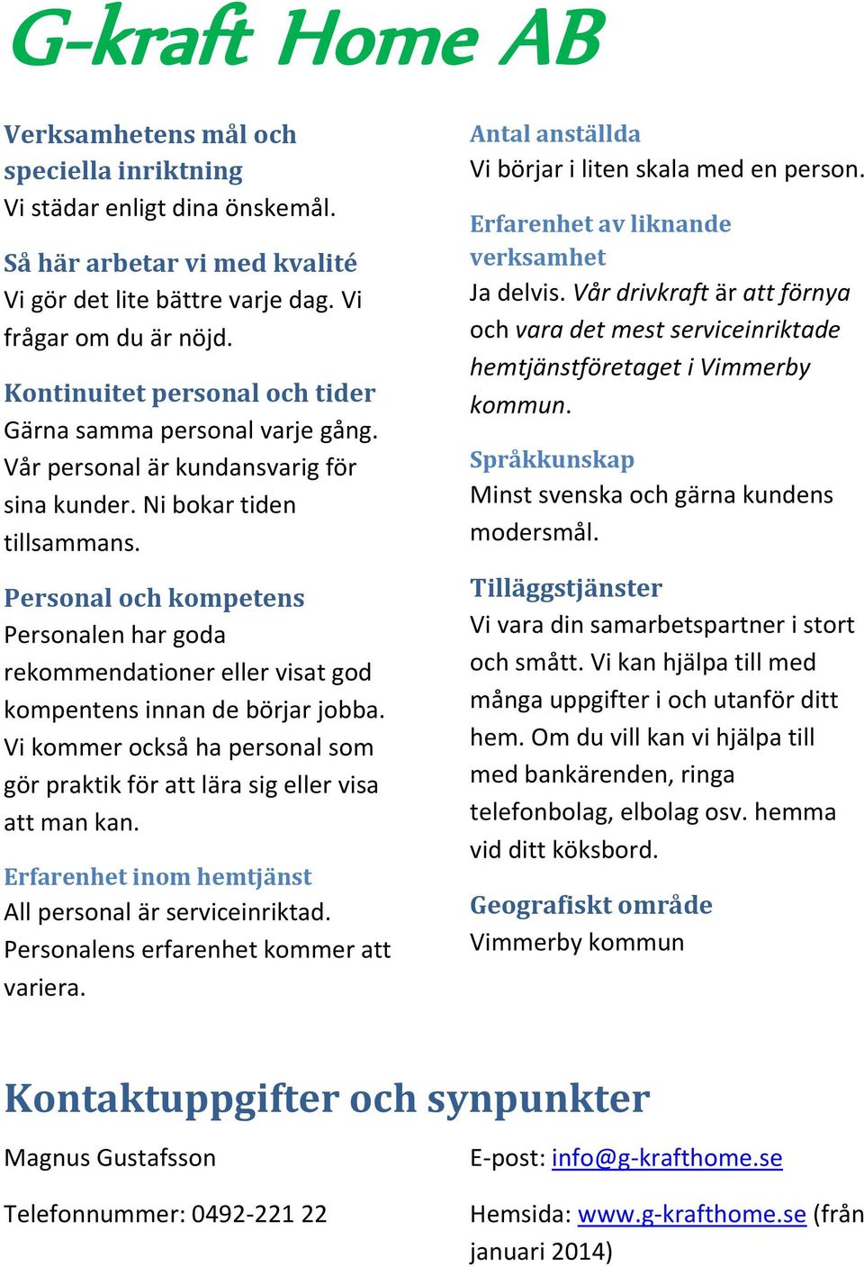 Personal och kompetens Personalen har goda rekommendationer eller visat god kompentens innan de börjar jobba. Vi kommer också ha personal som gör praktik för att lära sig eller visa att man kan.