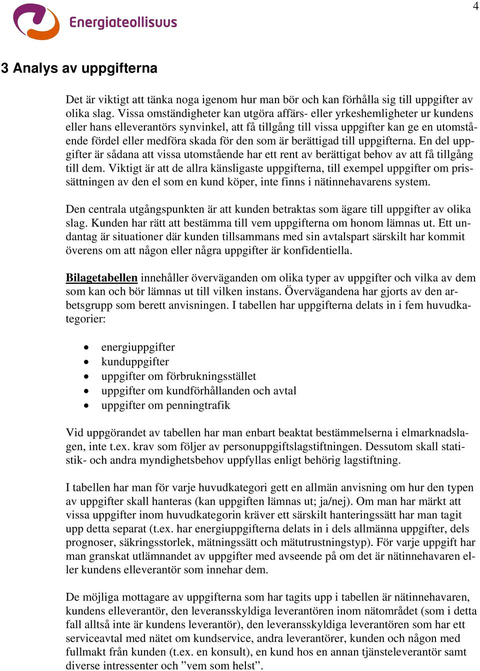 den som är berättigad till uppgifterna. En del uppgifter är sådana att vissa utomstående har ett rent av berättigat behov av att få tillgång till dem.