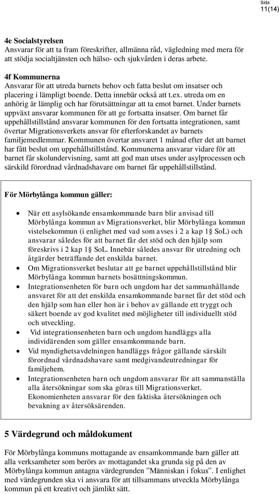 utreda om en anhörig är lämplig och har förutsättningar att ta emot barnet. Under barnets uppväxt ansvarar kommunen för att ge fortsatta insatser.