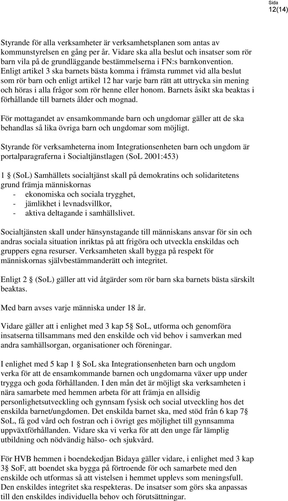 Enligt artikel 3 ska barnets bästa komma i främsta rummet vid alla beslut som rör barn och enligt artikel 12 har varje barn rätt att uttrycka sin mening och höras i alla frågor som rör henne eller