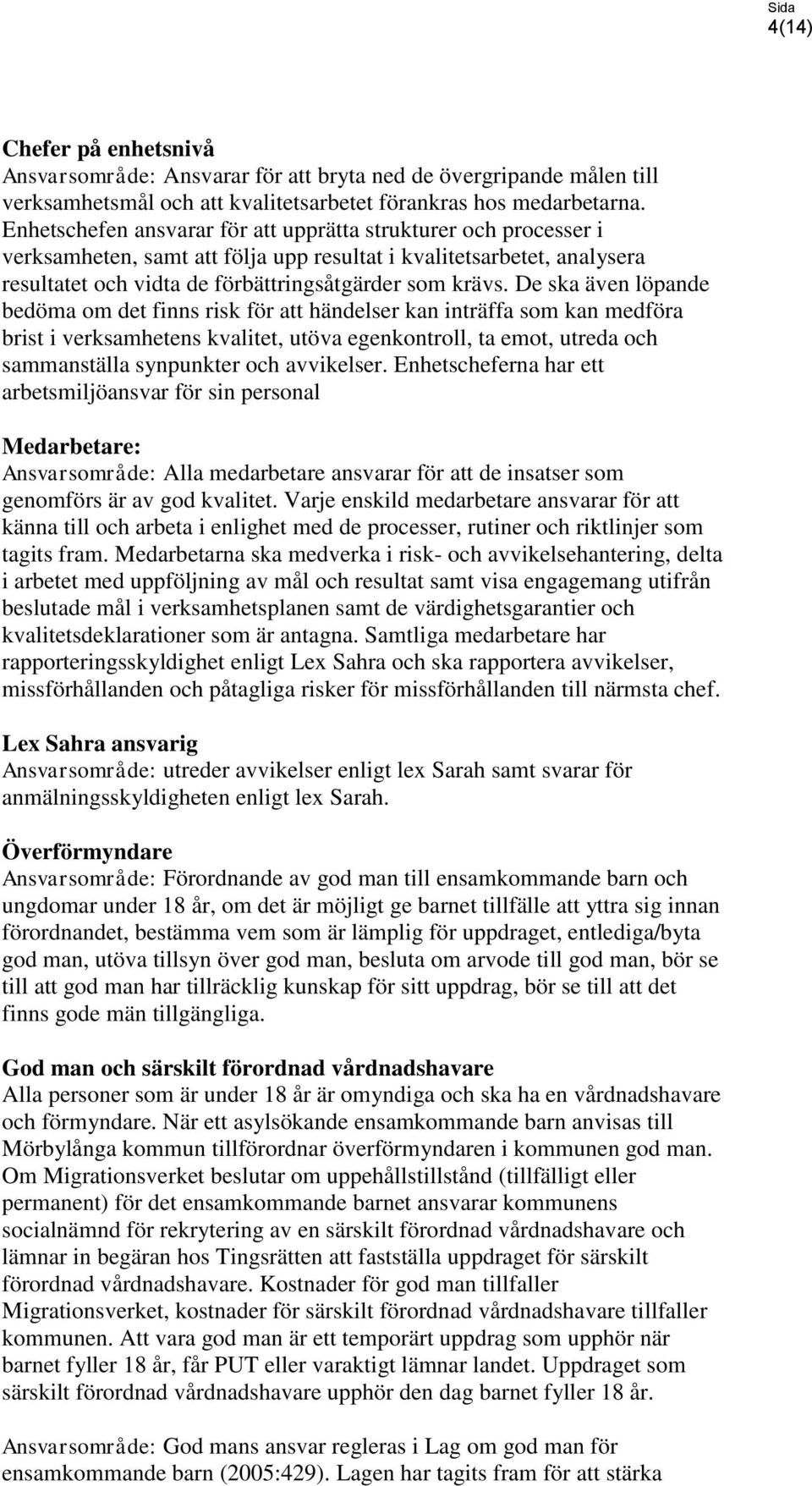 De ska även löpande bedöma om det finns risk för att händelser kan inträffa som kan medföra brist i verksamhetens kvalitet, utöva egenkontroll, ta emot, utreda och sammanställa synpunkter och