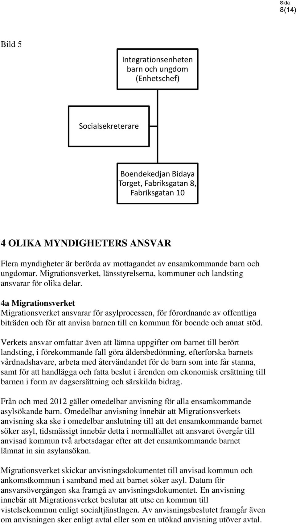 4a Migrationsverket Migrationsverket ansvarar för asylprocessen, för förordnande av offentliga biträden och för att anvisa barnen till en kommun för boende och annat stöd.