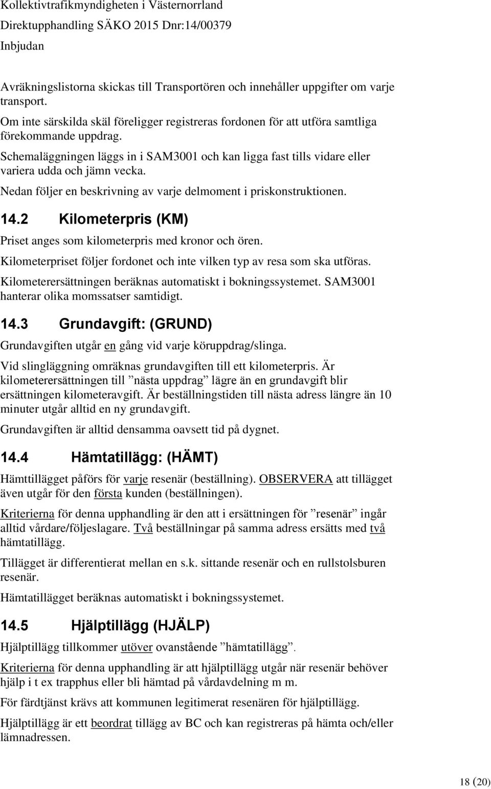 2 Kilometerpris (KM) Priset anges som kilometerpris med kronor och ören. Kilometerpriset följer fordonet och inte vilken typ av resa som ska utföras.