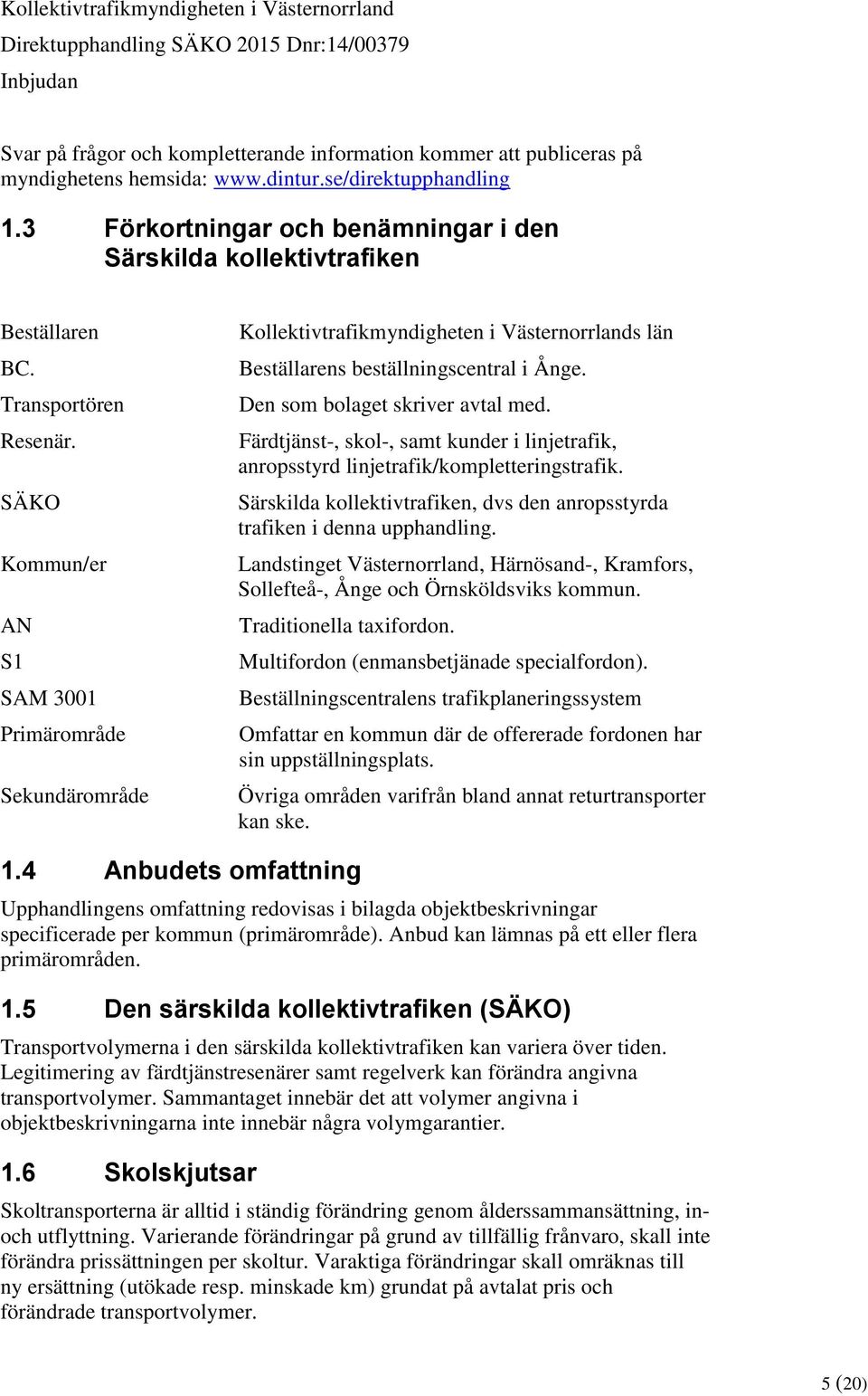 SÄKO Kommun/er AN S1 SAM 3001 Primärområde Sekundärområde Kollektivtrafikmyndigheten i Västernorrlands län Beställarens beställningscentral i Ånge. Den som bolaget skriver avtal med.