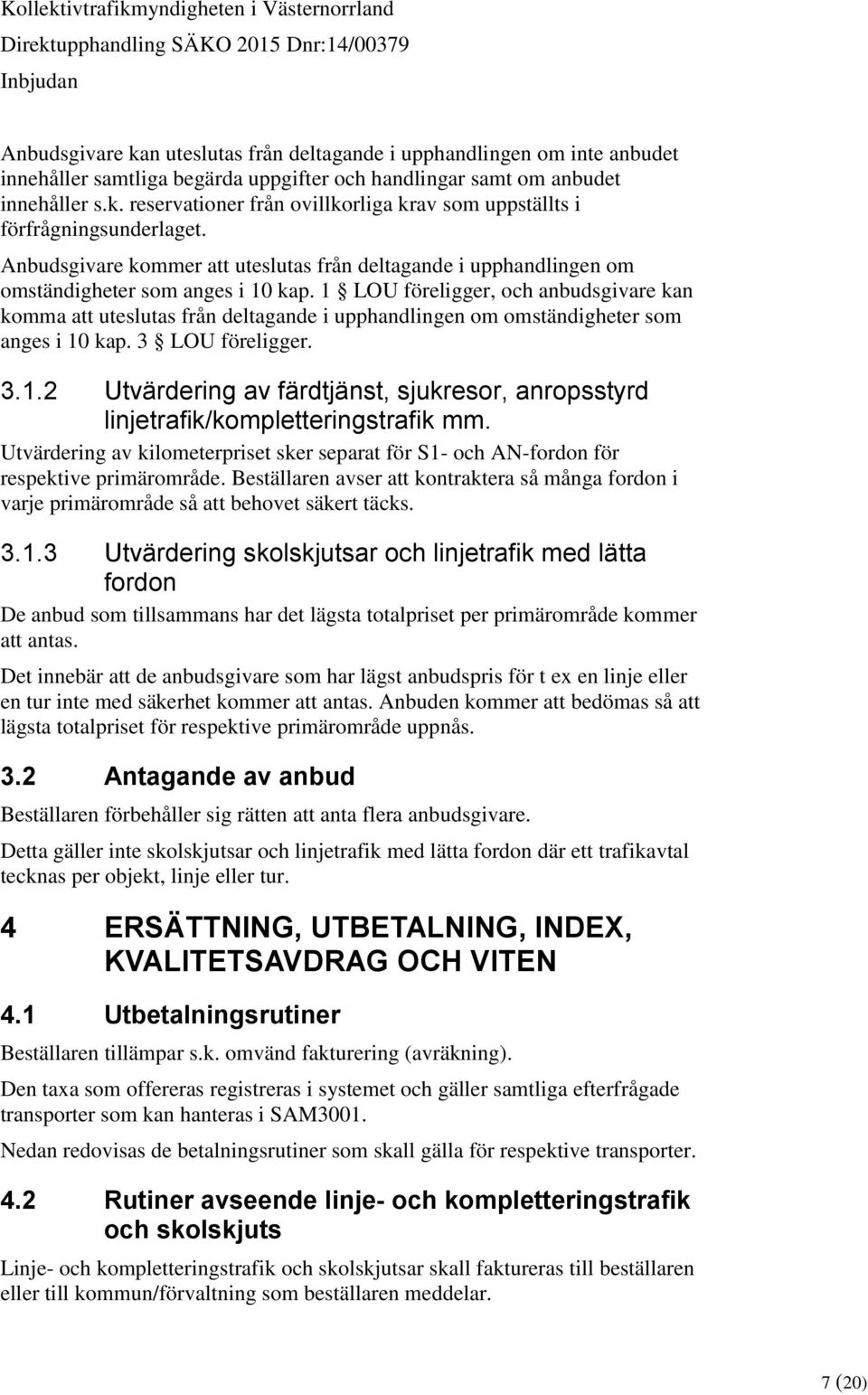 1 LOU föreligger, och anbudsgivare kan komma att uteslutas från deltagande i upphandlingen om omständigheter som anges i 10 kap. 3 LOU föreligger. 3.1.2 Utvärdering av färdtjänst, sjukresor, anropsstyrd linjetrafik/kompletteringstrafik mm.