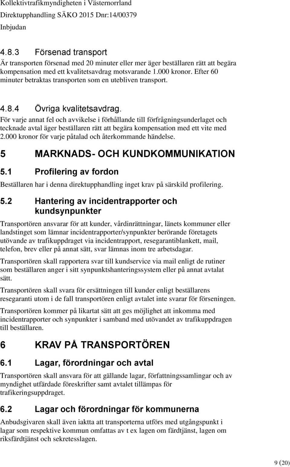 För varje annat fel och avvikelse i förhållande till förfrågningsunderlaget och tecknade avtal äger beställaren rätt att begära kompensation med ett vite med 2.