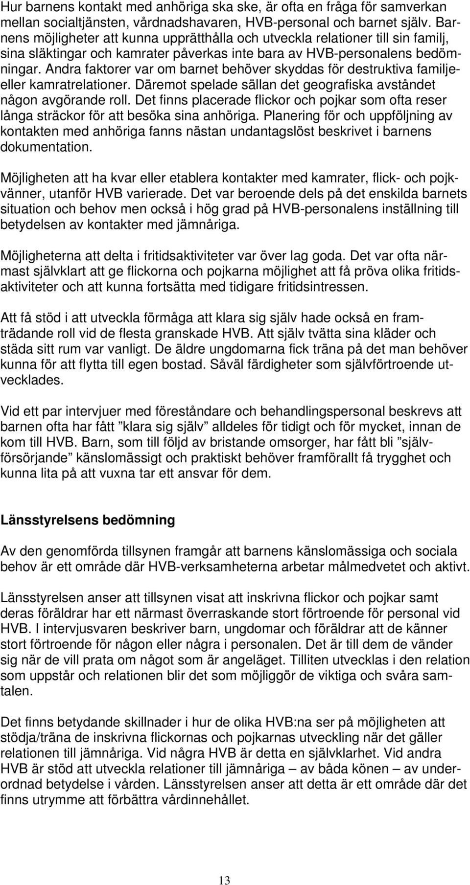 Andra faktorer var om barnet behöver skyddas för destruktiva familjeeller kamratrelationer. Däremot spelade sällan det geografiska avståndet någon avgörande roll.