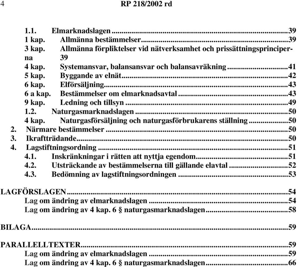 Naturgasförsäljning och naturgasförbrukarens ställning...50 2. Närmare bestämmelser...50 3. Ikraftträdande...50 4. Lagstiftningsordning...51 4.1. Inskränkningar i rätten att nyttja egendom...51 4.2. Utsträckande av bestämmelserna till gällande elavtal.