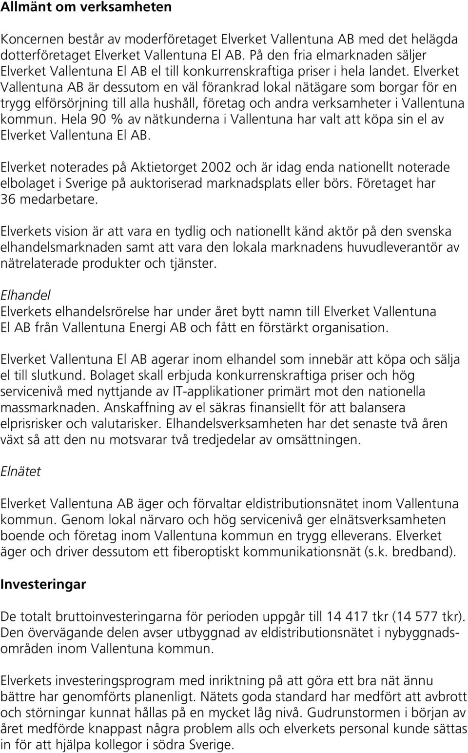 Elverket Vallentuna AB är dessutom en väl förankrad lokal nätägare som borgar för en trygg elförsörjning till alla hushåll, företag och andra verksamheter i Vallentuna kommun.