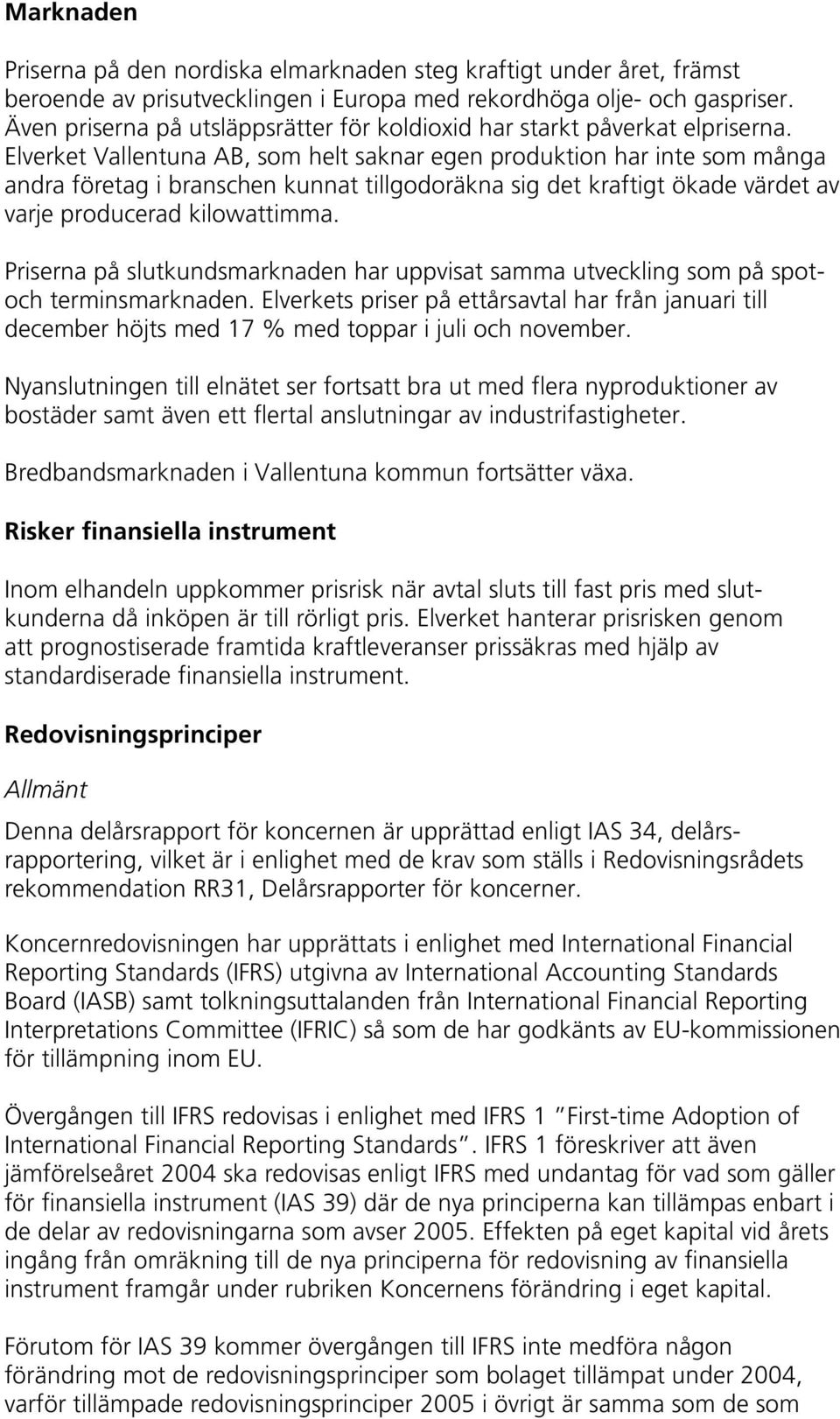 Elverket Vallentuna AB, som helt saknar egen produktion har inte som många andra företag i branschen kunnat tillgodoräkna sig det kraftigt ökade värdet av varje producerad kilowattimma.