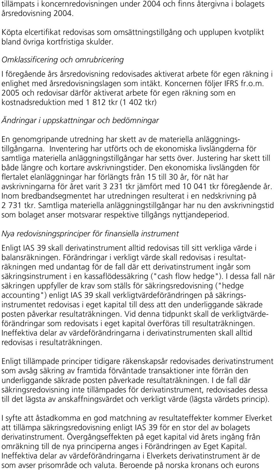 Omklassificering och omrubricering I föregående års årsredovisning redovisades aktiverat arbete för egen räkning i enlighet med årsredovisningslagen som intäkt. Koncernen följer IFRS fr.o.m. 2005 och