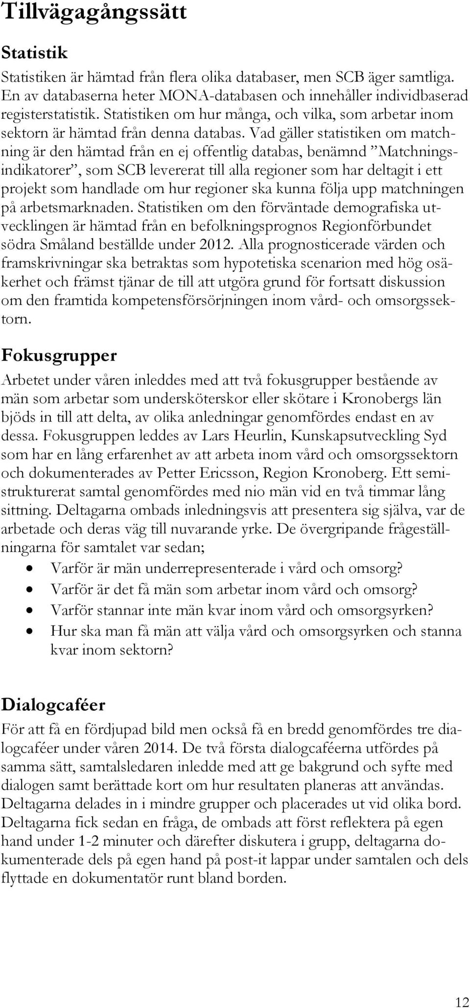 Vad gäller statistiken om matchning är den hämtad från en ej offentlig databas, benämnd Matchningsindikatorer, som SCB levererat till alla regioner som har deltagit i ett projekt som handlade om hur