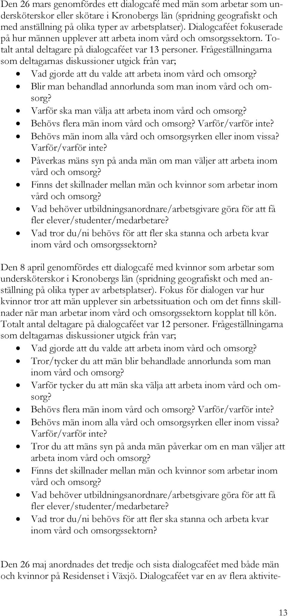 Frågeställningarna som deltagarnas diskussioner utgick från var; Vad gjorde att du valde att arbeta inom vård och omsorg? Blir man behandlad annorlunda som man inom vård och omsorg?