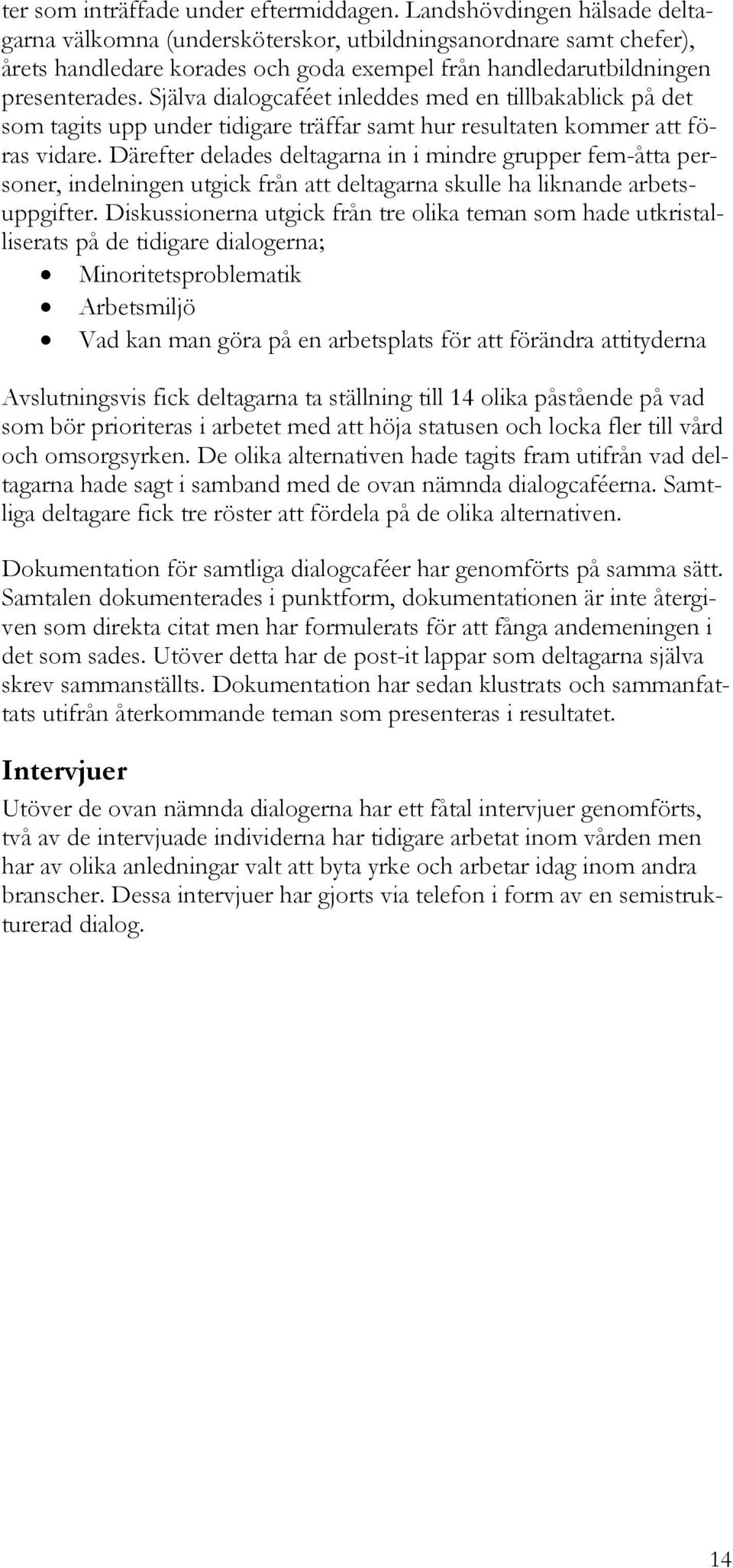 Själva dialogcaféet inleddes med en tillbakablick på det som tagits upp under tidigare träffar samt hur resultaten kommer att föras vidare.