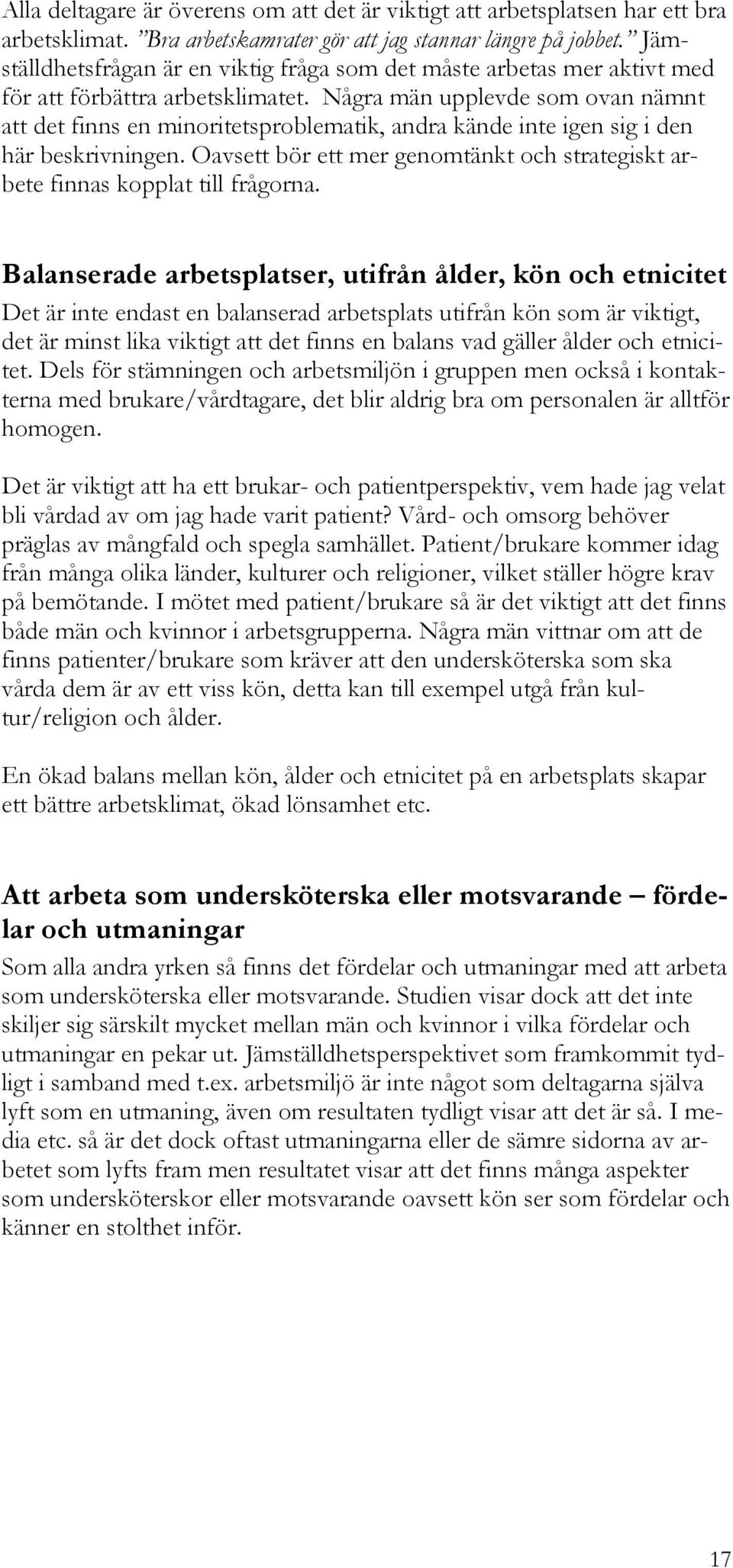 Några män upplevde som ovan nämnt att det finns en minoritetsproblematik, andra kände inte igen sig i den här beskrivningen.