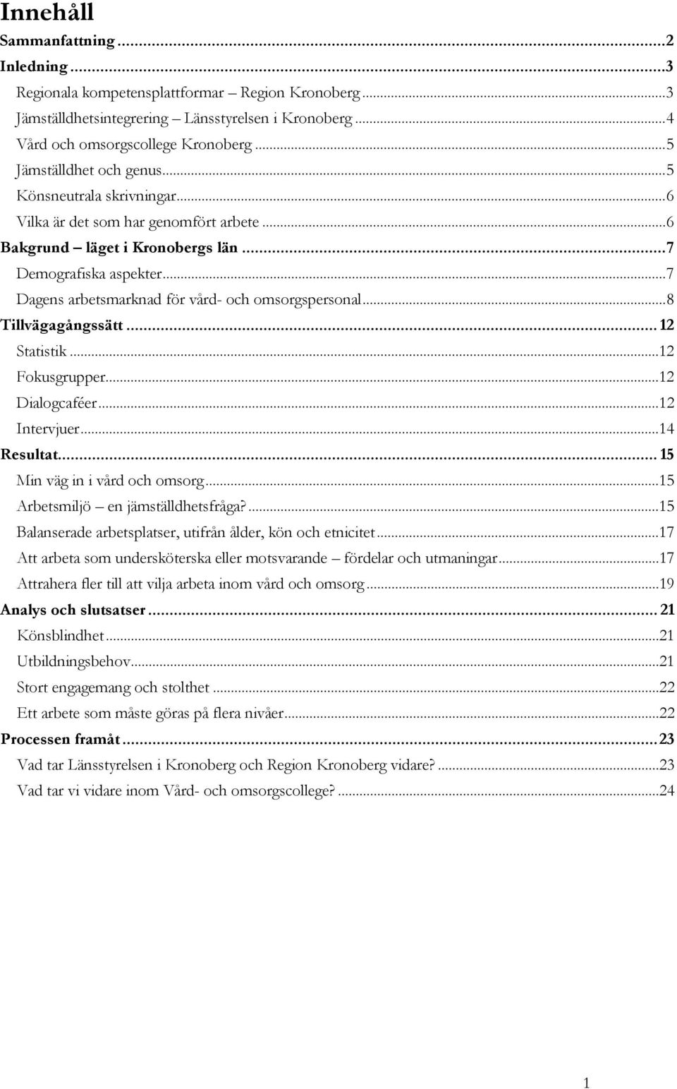 .. 7 Dagens arbetsmarknad för vård- och omsorgspersonal... 8 Tillvägagångssätt... 12 Statistik...12 Fokusgrupper...12 Dialogcaféer...12 Intervjuer...14 Resultat... 15 Min väg in i vård och omsorg.