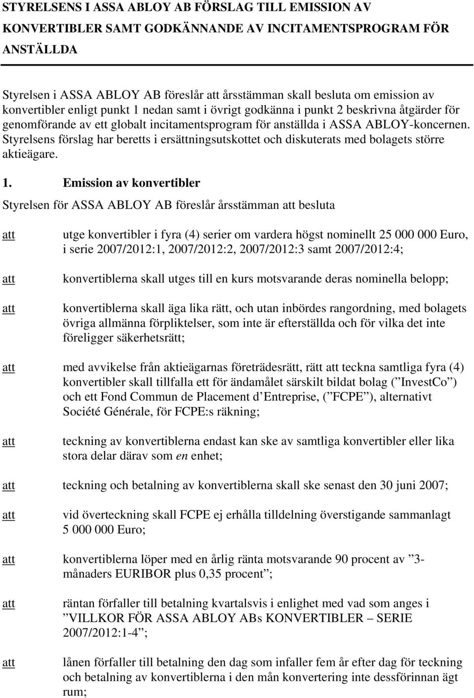 Styrelsens förslag har beretts i ersättningsutskottet och diskuterats med bolagets större aktieägare. 1.