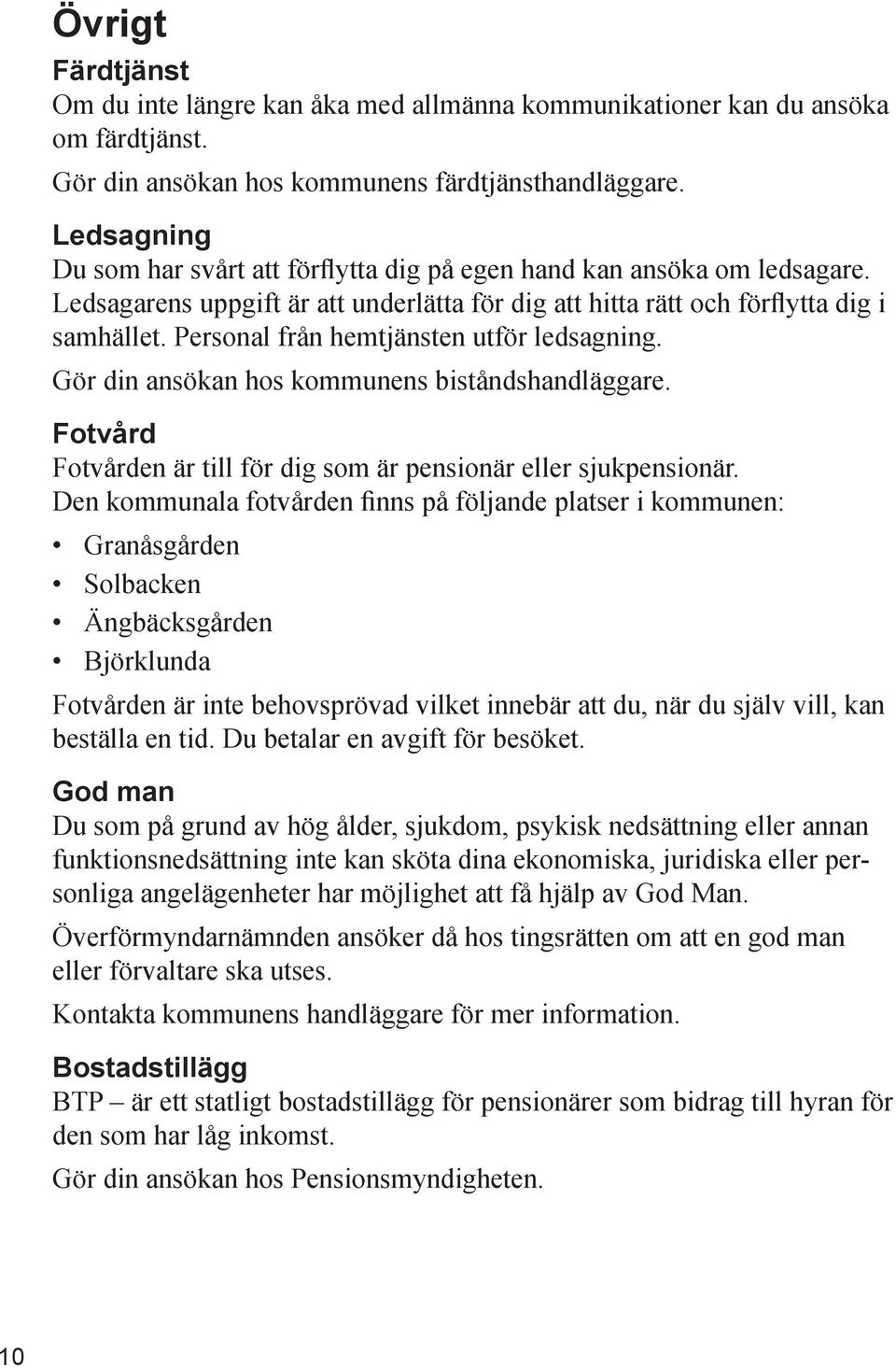 Personal från hemtjänsten utför ledsagning. Gör din ansökan hos kommunens biståndshandläggare. Fotvård Fotvården är till för dig som är pensionär eller sjukpensionär.