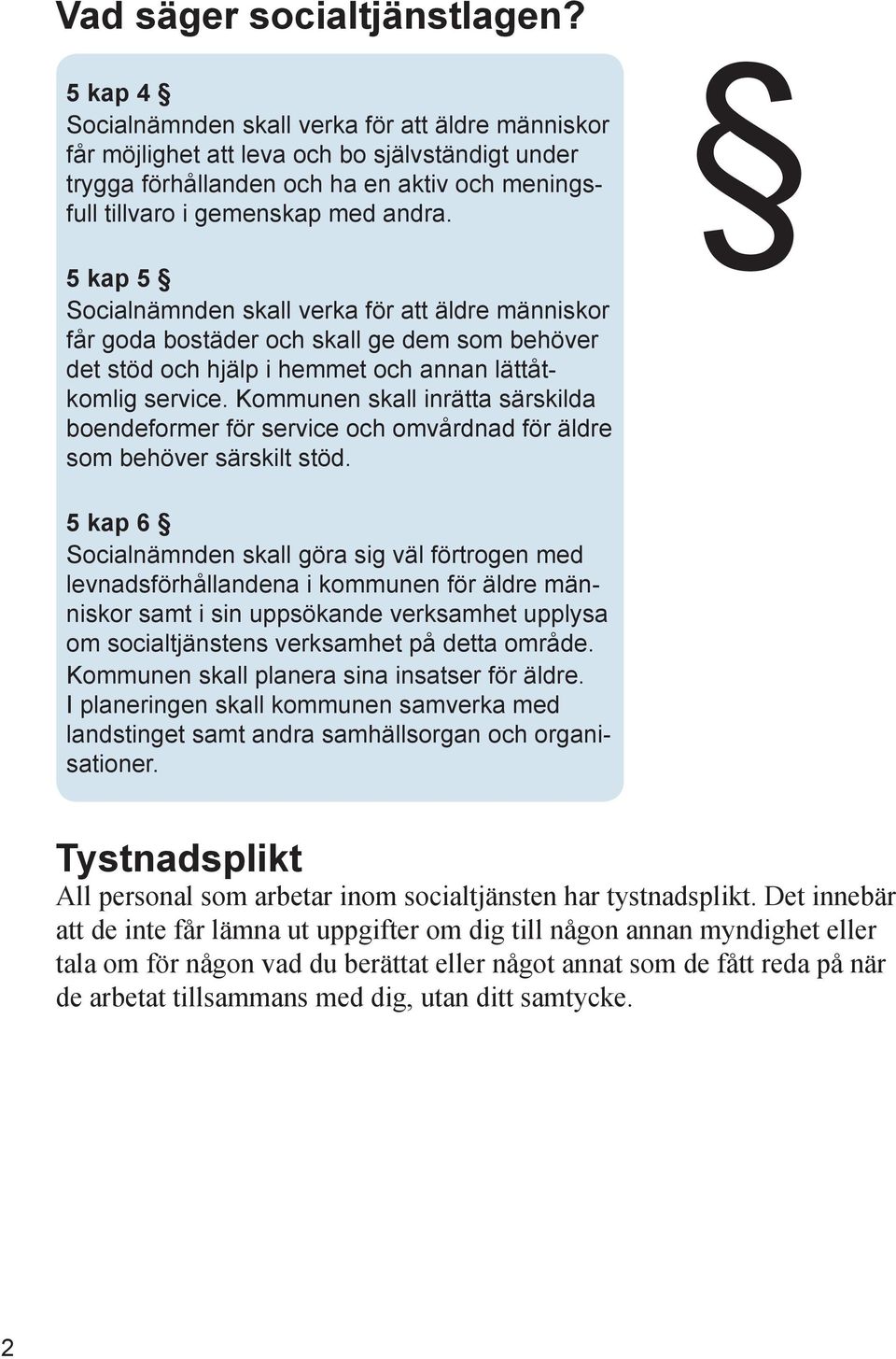 5 kap 5 Socialnämnden skall verka för att äldre människor får goda bostäder och skall ge dem som behöver det stöd och hjälp i hemmet och annan lättåtkomlig service.