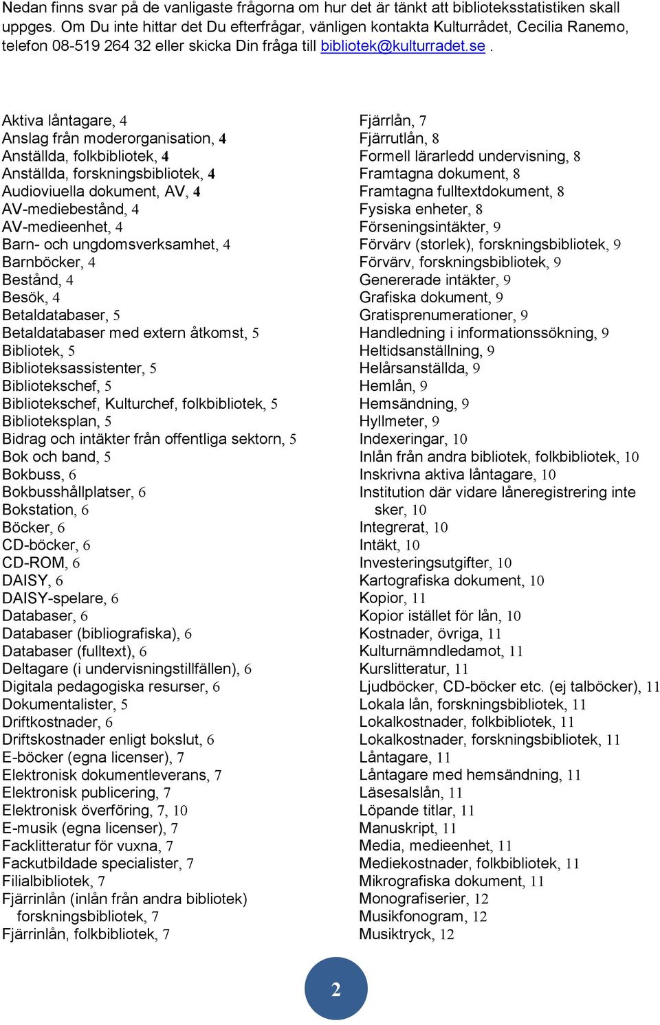 Aktiva låntagare, 4 Anslag från moderorganisation, 4 Anställda, folkbibliotek, 4 Anställda,, 4 Audioviuella dokument, AV, 4 AV-mediebestånd, 4 AV-medieenhet, 4 Barn- och ungdomsverksamhet, 4