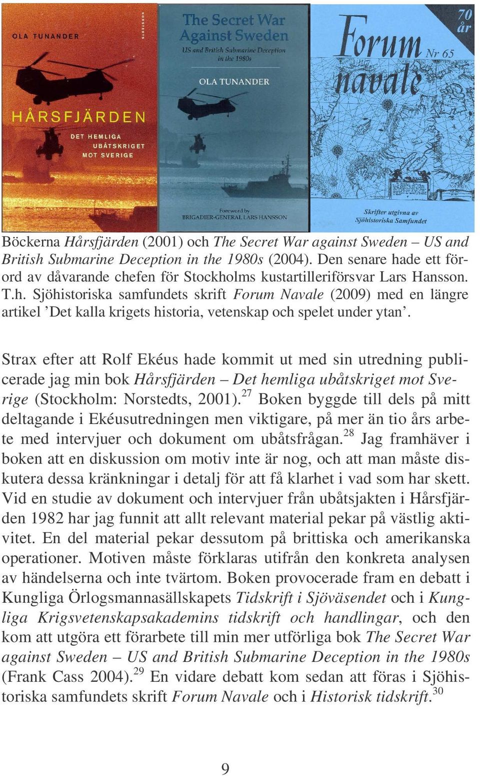 Strax efter att Rolf Ekéus hade kommit ut med sin utredning publicerade jag min bok Hårsfjärden Det hemliga ubåtskriget mot Sverige (Stockholm: Norstedts, 2001).