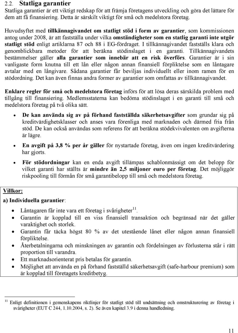 Huvudsyftet med tillkännagivandet om statligt stöd i form av garantier, som kommissionen antog under 2008, är att fastställa under vilka omständigheter som en statlig garanti inte utgör statligt stöd