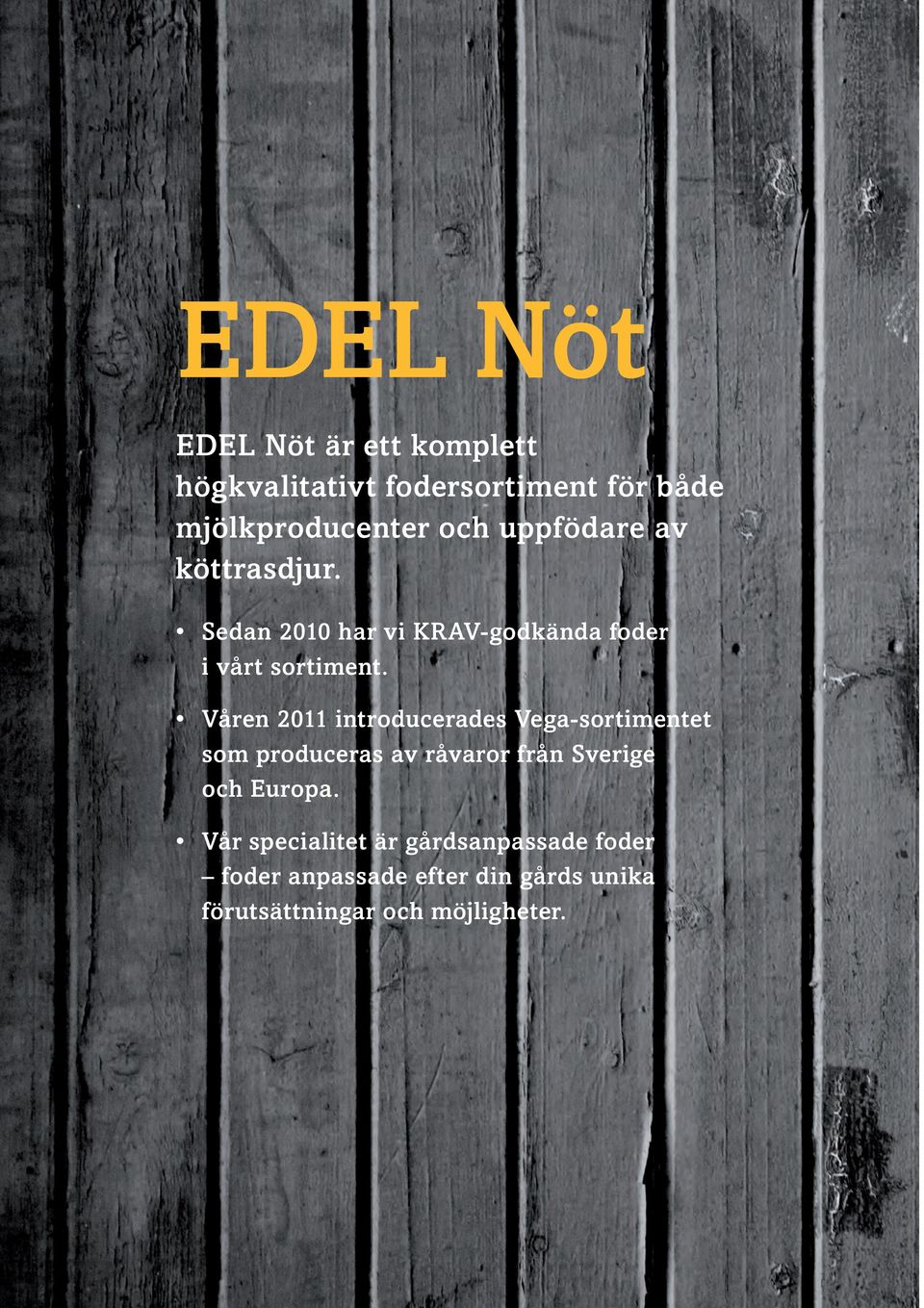 Våren 2011 introducerades Vega-sortimentet som produceras av råvaror från Sverige och Europa.