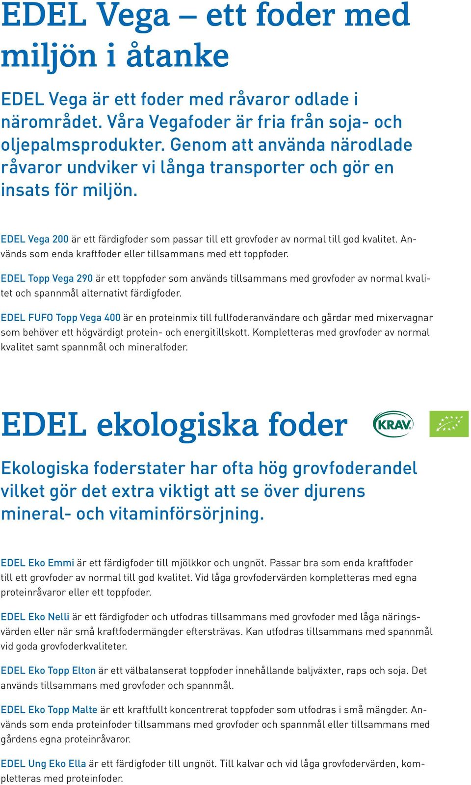 Används som enda kraftfoder eller tillsammans med ett toppfoder. EDEL Topp Vega 290 är ett toppfoder som används tillsammans med grovfoder av normal kvalitet och spannmål alternativt färdigfoder.