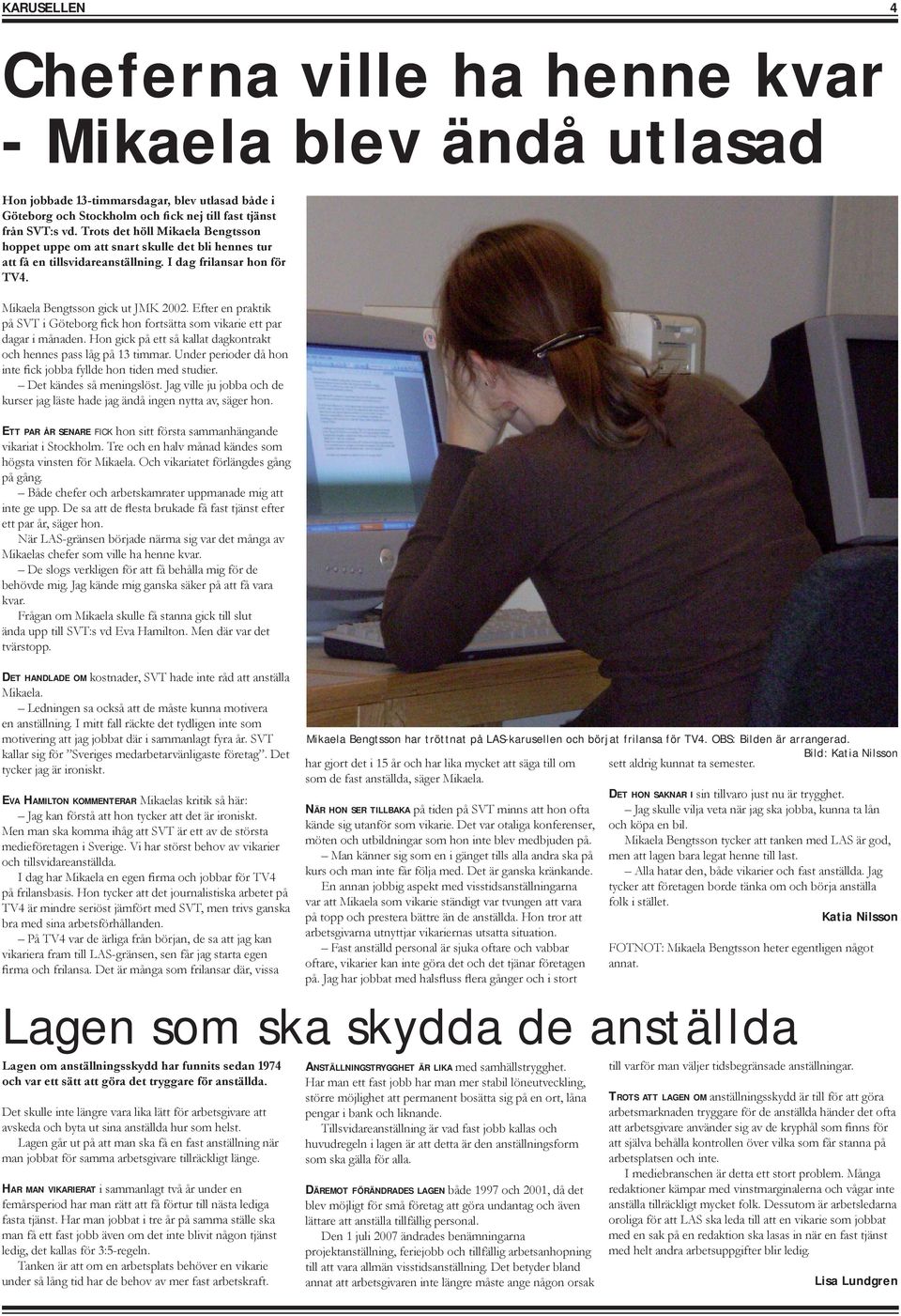Efter en praktik på SVT i Göteborg fick hon fortsätta som vikarie ett par dagar i månaden. Hon gick på ett så kallat dagkontrakt och hennes pass låg på 13 timmar.