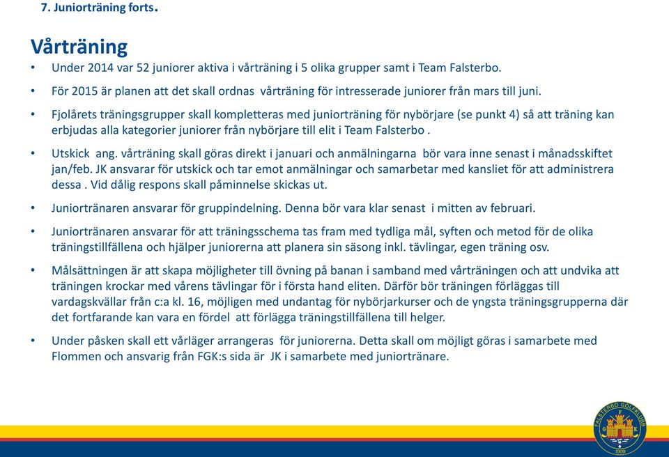 Fjolårets träningsgrupper skall kompletteras med juniorträning för nybörjare (se punkt 4) så att träning kan erbjudas alla kategorier juniorer från nybörjare till elit i Team Falsterbo. Utskick ang.