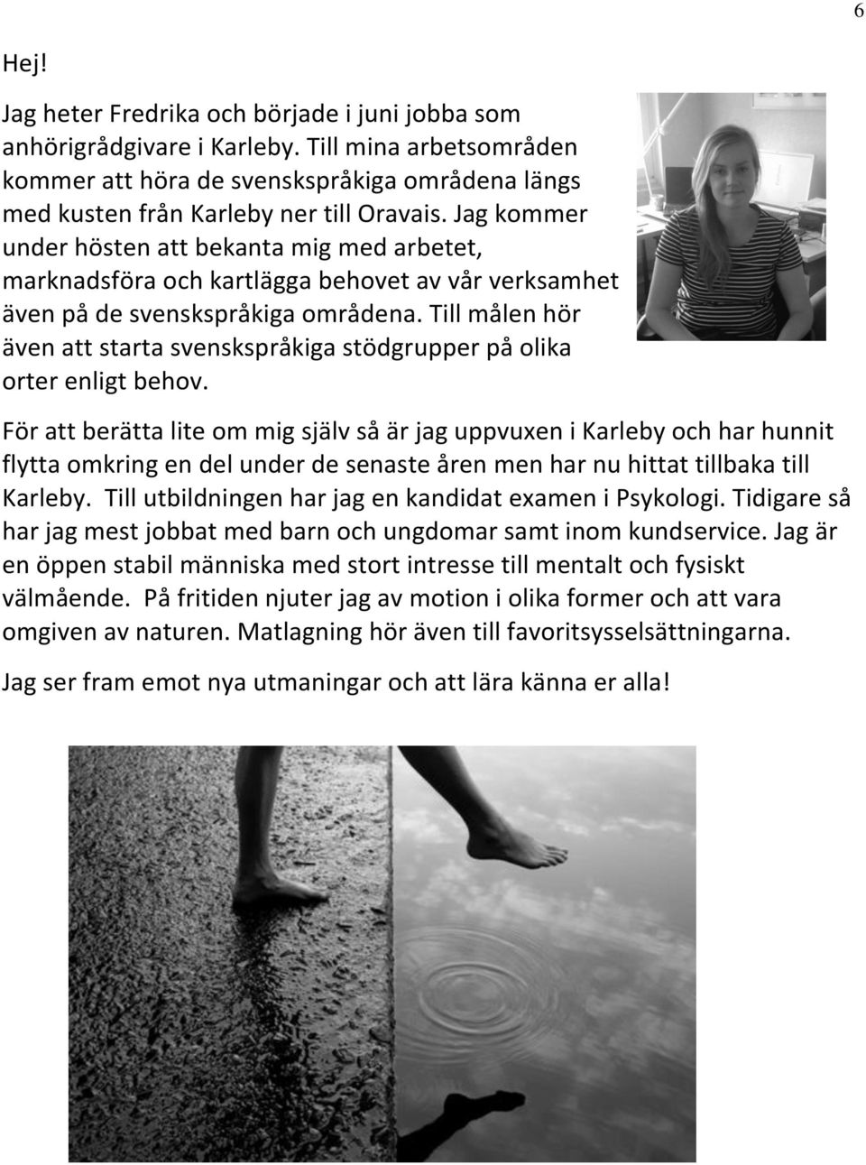 Till målen hör även att starta svenskspråkiga stödgrupper på olika orter enligt behov.