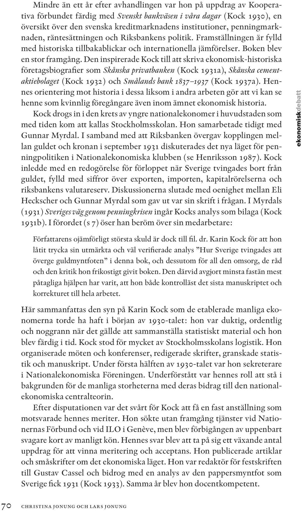 Den inspirerade Kock till att skriva ekonomisk-historiska företagsbiografier som Skånska privatbanken (Kock 1931a), Skånska cementaktiebolaget (Kock 1932) och Smålands bank 1837 1937 (Kock 1937a).