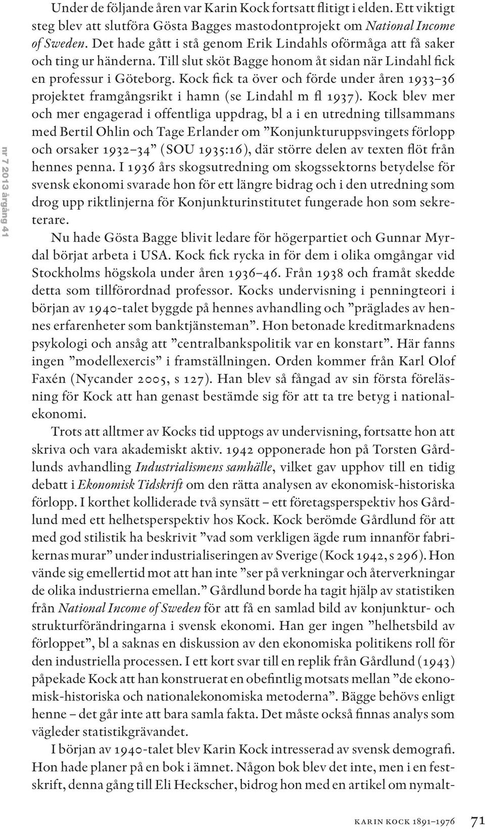 Kock fick ta över och förde under åren 1933 36 projektet framgångsrikt i hamn (se Lindahl m fl 1937).