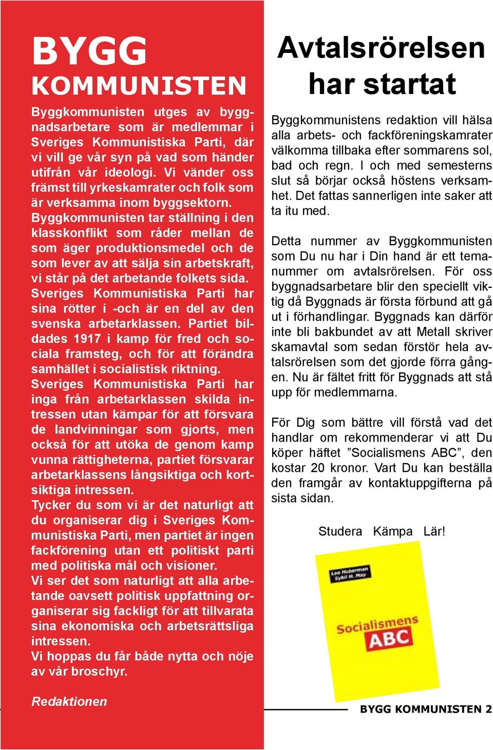 Byggkommunisten tar ställning i den klasskonflikt som råder mellan de som äger produktionsmedel och de som lever av att sälja sin arbetskraft, vi står på det arbetande folkets sida.