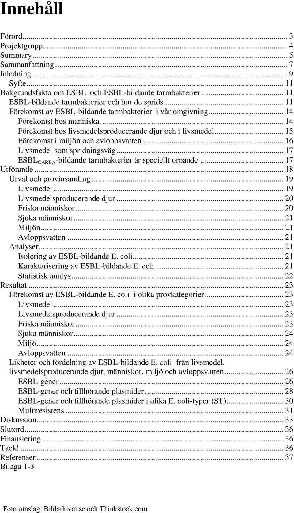 .. 14 Förekomst hos livsmedelsproducerande djur och i livsmedel... 15 Förekomst i miljön och avloppsvatten... 16 Livsmedel som spridningsväg... 17 ESBLCARBA-bildande tarmbakterier är speciellt oroande.