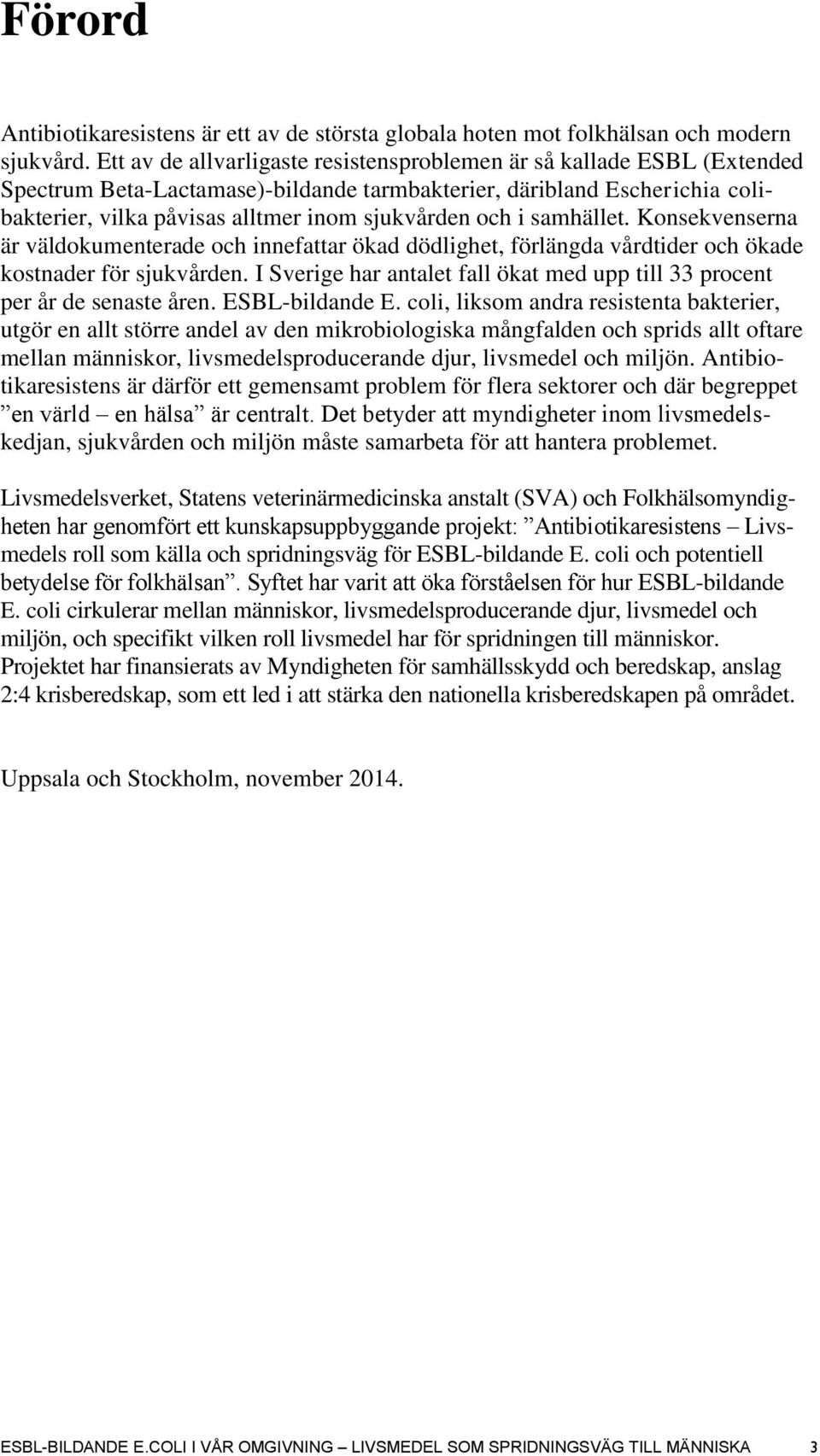 i samhället. Konsekvenserna är väldokumenterade och innefattar ökad dödlighet, förlängda vårdtider och ökade kostnader för sjukvården.