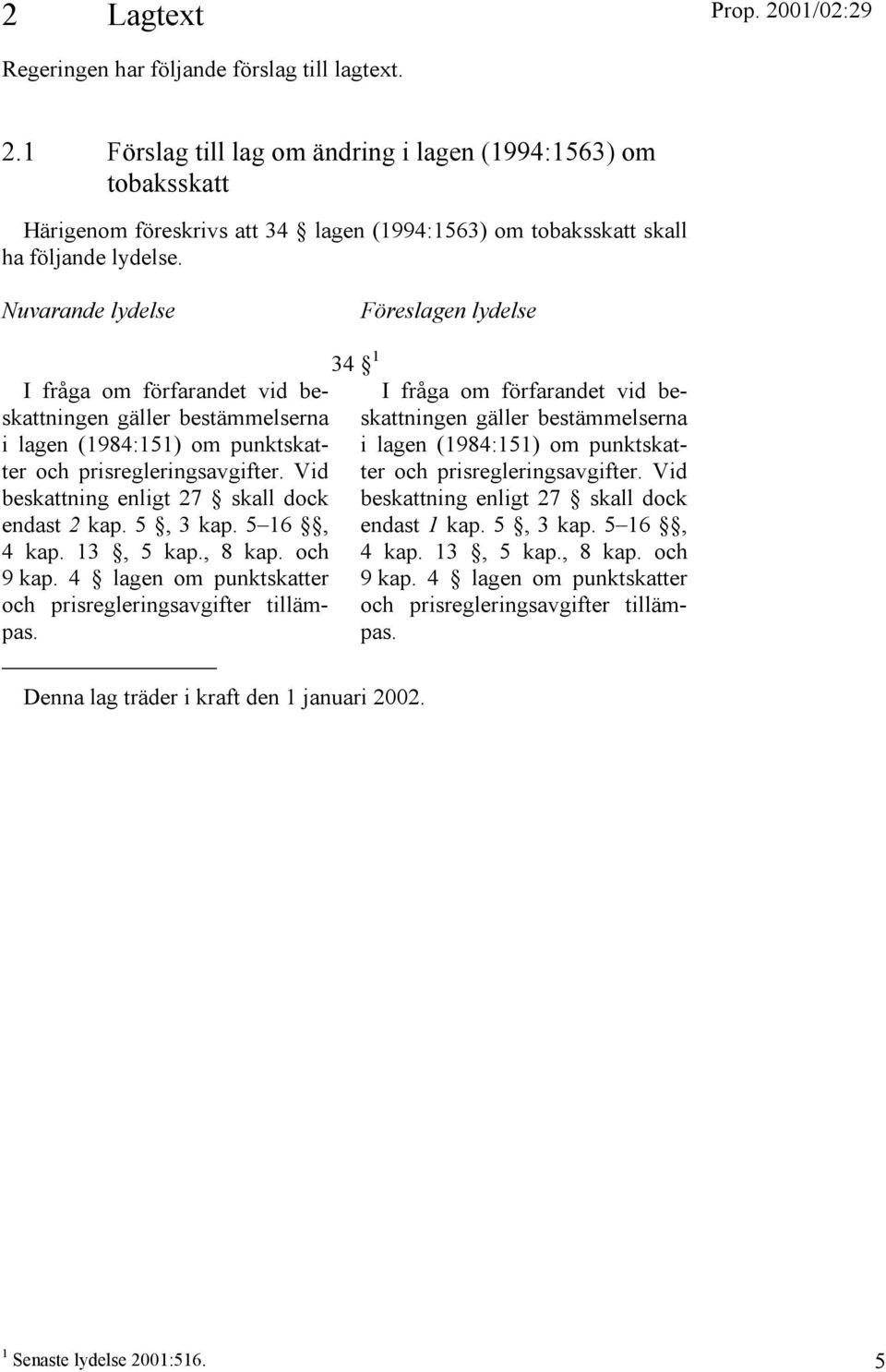 Nuvarande lydelse Föreslagen lydelse I fråga om förfarandet vid beskattningen gäller bestämmelserna i lagen (1984:151) om punktskatter och prisregleringsavgifter.