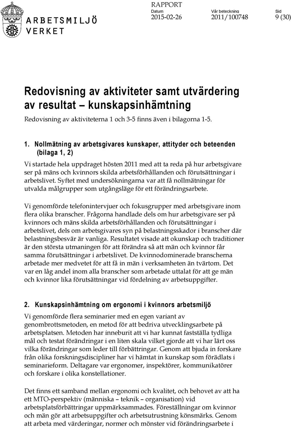 5. 1. Nollmätning av arbetsgivares kunskaper, attityder och beteenden (bilaga 1, 2) Vi startade hela uppdraget hösten 2011 med att ta reda på hur arbetsgivare ser på mäns och kvinnors skilda