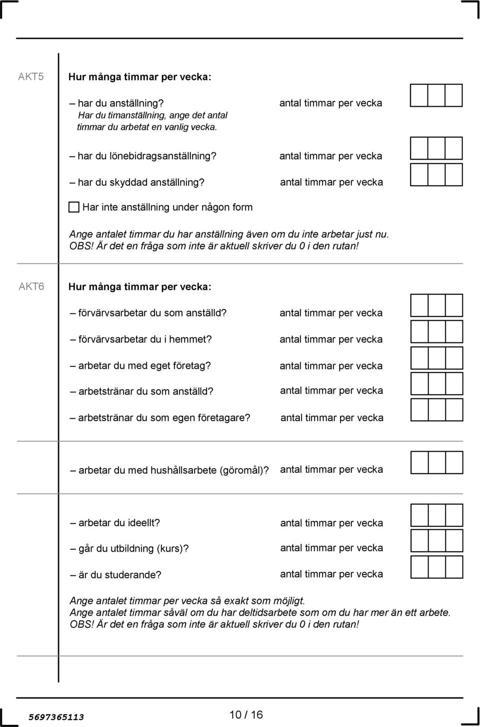 AKT6 Hur många timmar per vecka: förvärvsarbetar du som anställd? förvärvsarbetar du i hemmet? arbetar du med eget företag? arbetstränar du som anställd? arbetstränar du som egen företagare?