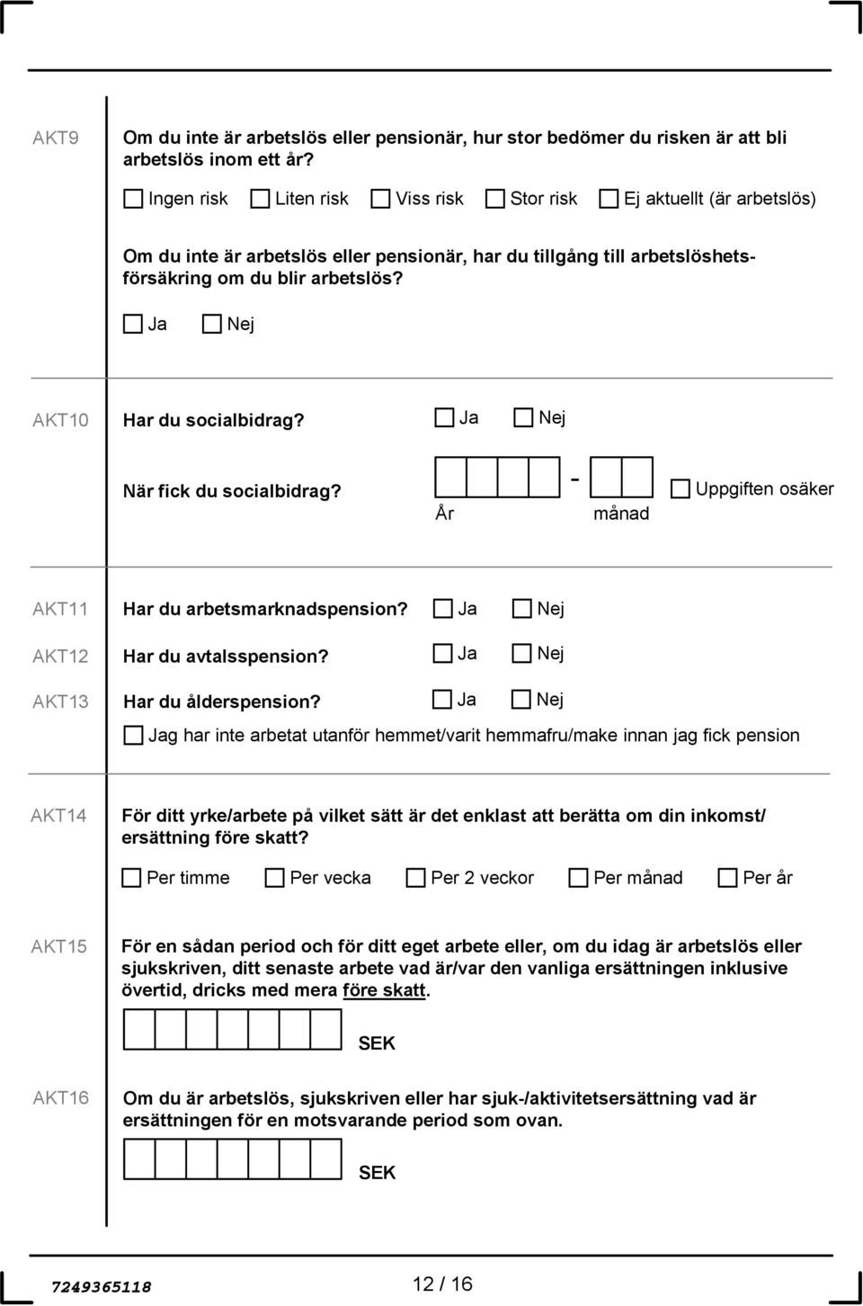 AKT10 Har du socialbidrag? När fick du socialbidrag? År - Uppgiften osäker månad AKT11 Har du arbetsmarknadspension? AKT12 Har du avtalsspension? AKT13 Har du ålderspension?