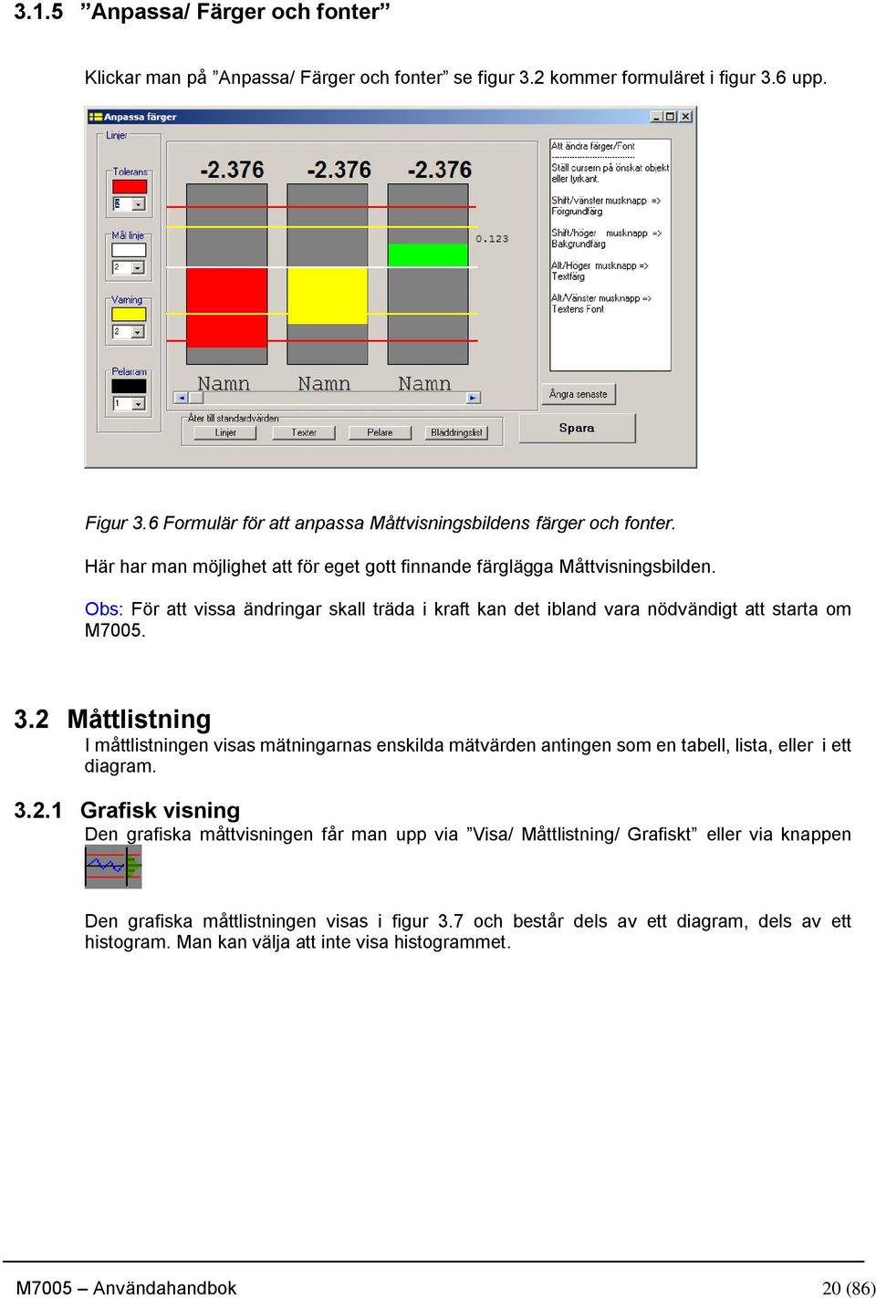 2 Måttlistning I måttlistningen visas mätningarnas enskilda mätvärden antingen som en tabell, lista, eller i ett diagram. 3.2.1 Grafisk visning Den grafiska måttvisningen får man upp via Visa/ Måttlistning/ Grafiskt eller via knappen Den grafiska måttlistningen visas i figur 3.